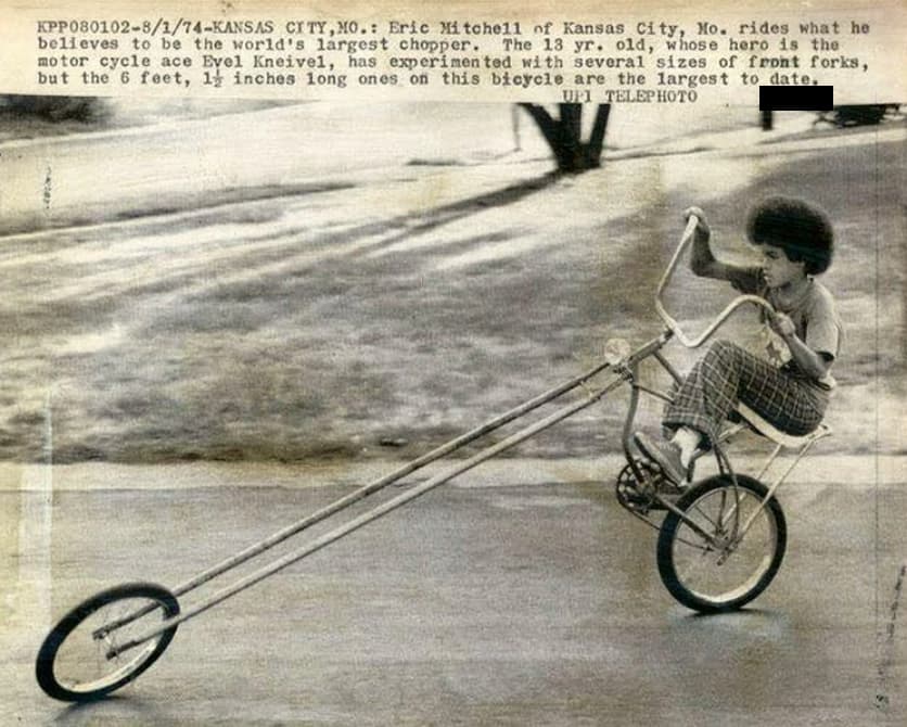 tandem bicycle - KPP0801028174Kansas City, Mo. Eric Mitchell of Kansas City, Mo. rides what he believes to be the world's largest chopper. The 13 yr. old, whose hero is the motor cycle ace Evel Kneivel, has experimented with several sizes of front forks, 